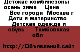 Детские комбинезоны ( осень-зима) › Цена ­ 1 800 - Все города, Москва г. Дети и материнство » Детская одежда и обувь   . Тамбовская обл.